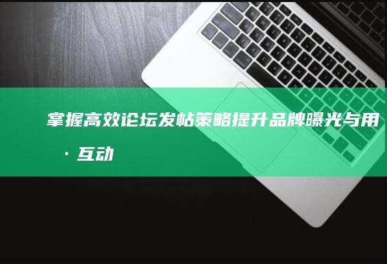 掌握高效论坛发帖策略：提升品牌曝光与用户互动